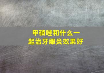 甲硝唑和什么一起治牙龈炎效果好