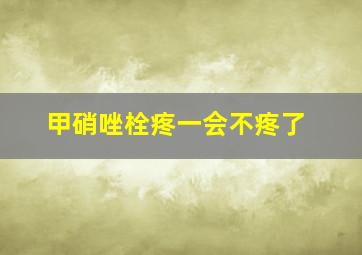 甲硝唑栓疼一会不疼了