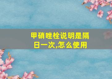 甲硝唑栓说明是隔日一次,怎么使用