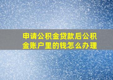 申请公积金贷款后公积金账户里的钱怎么办理