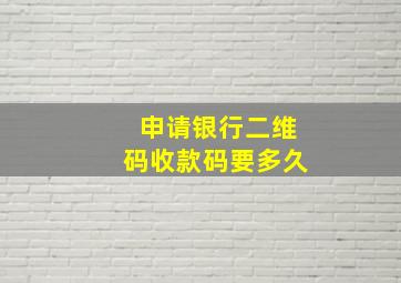 申请银行二维码收款码要多久