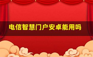 电信智慧门户安卓能用吗