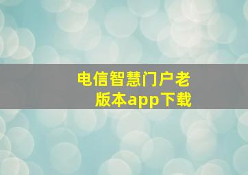 电信智慧门户老版本app下载