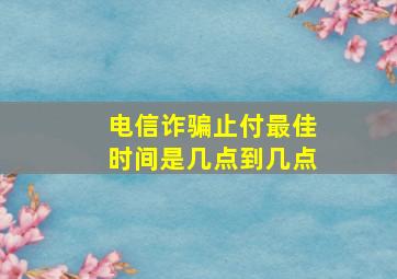 电信诈骗止付最佳时间是几点到几点