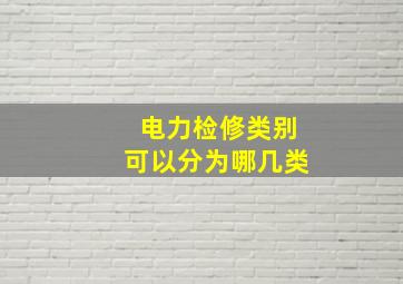 电力检修类别可以分为哪几类