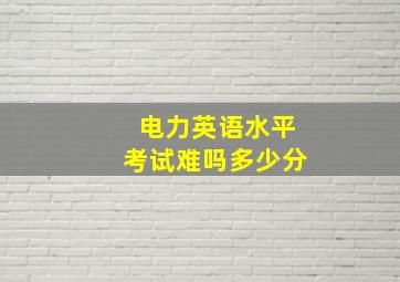 电力英语水平考试难吗多少分