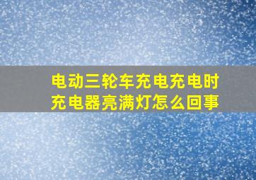 电动三轮车充电充电时充电器亮满灯怎么回事