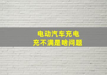 电动汽车充电充不满是啥问题