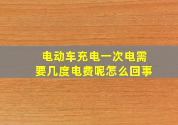 电动车充电一次电需要几度电费呢怎么回事