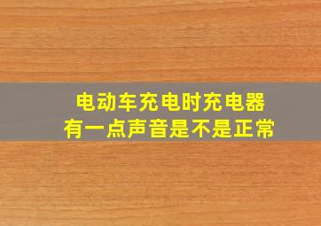 电动车充电时充电器有一点声音是不是正常