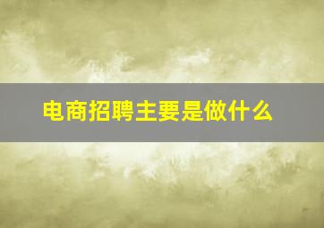 电商招聘主要是做什么