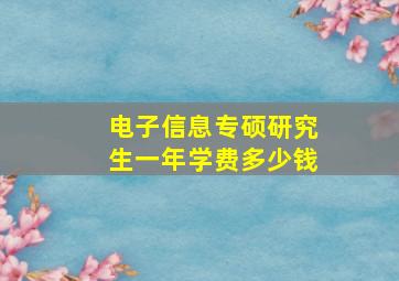 电子信息专硕研究生一年学费多少钱