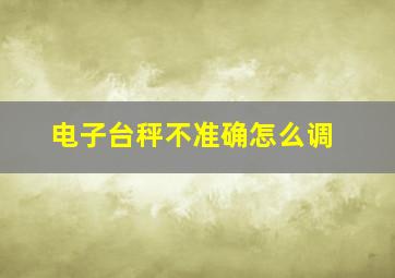 电子台秤不准确怎么调