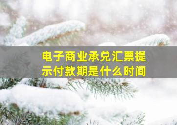 电子商业承兑汇票提示付款期是什么时间