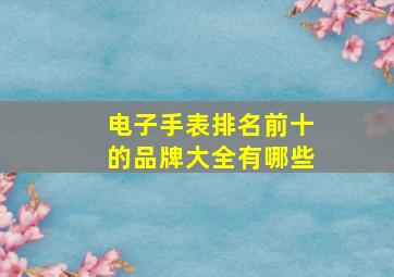 电子手表排名前十的品牌大全有哪些