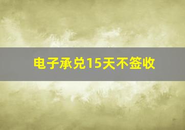 电子承兑15天不签收