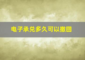 电子承兑多久可以撤回