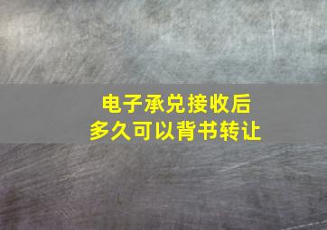 电子承兑接收后多久可以背书转让