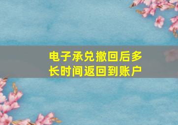 电子承兑撤回后多长时间返回到账户