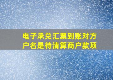 电子承兑汇票到账对方户名是待清算商户款项