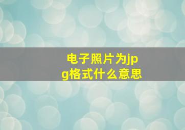 电子照片为jpg格式什么意思