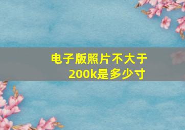 电子版照片不大于200k是多少寸