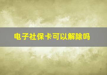 电子社保卡可以解除吗