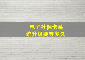 电子社保卡系统升级要等多久