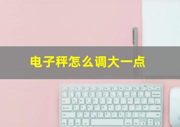 电子秤怎么调大一点