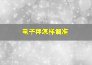 电子秤怎样调准