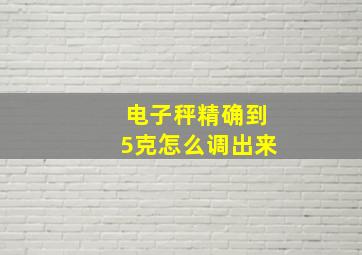 电子秤精确到5克怎么调出来