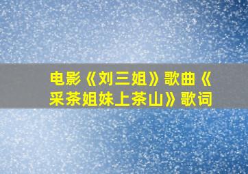 电影《刘三姐》歌曲《采茶姐妹上茶山》歌词