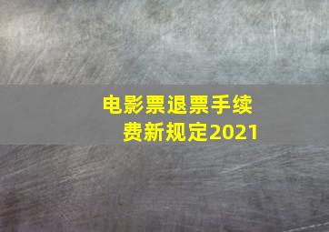 电影票退票手续费新规定2021