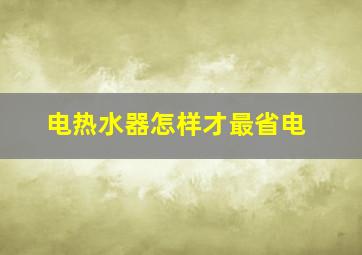 电热水器怎样才最省电