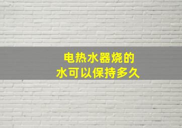 电热水器烧的水可以保持多久