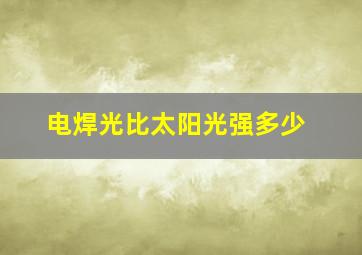 电焊光比太阳光强多少