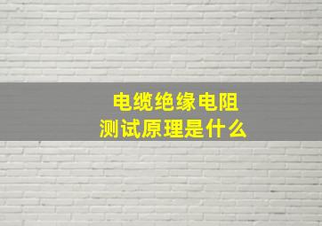 电缆绝缘电阻测试原理是什么