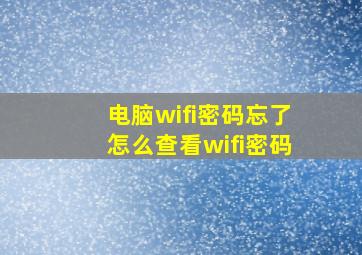 电脑wifi密码忘了怎么查看wifi密码