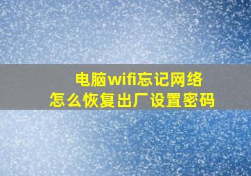 电脑wifi忘记网络怎么恢复出厂设置密码