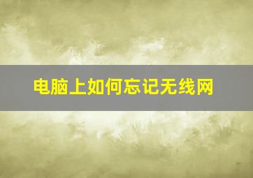 电脑上如何忘记无线网