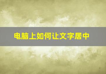 电脑上如何让文字居中