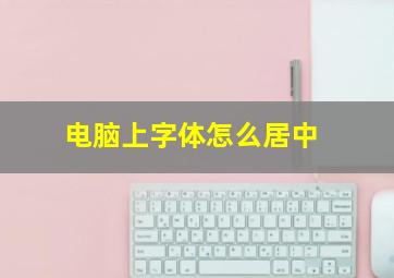 电脑上字体怎么居中