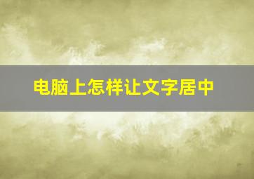 电脑上怎样让文字居中