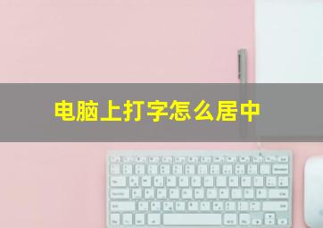 电脑上打字怎么居中