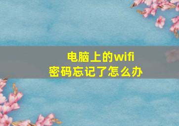 电脑上的wifi密码忘记了怎么办