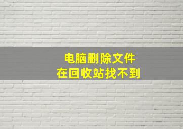 电脑删除文件在回收站找不到