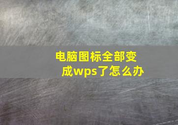 电脑图标全部变成wps了怎么办