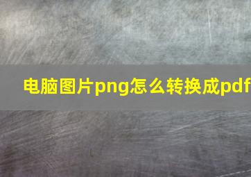 电脑图片png怎么转换成pdf