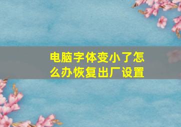 电脑字体变小了怎么办恢复出厂设置