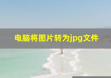 电脑将图片转为jpg文件